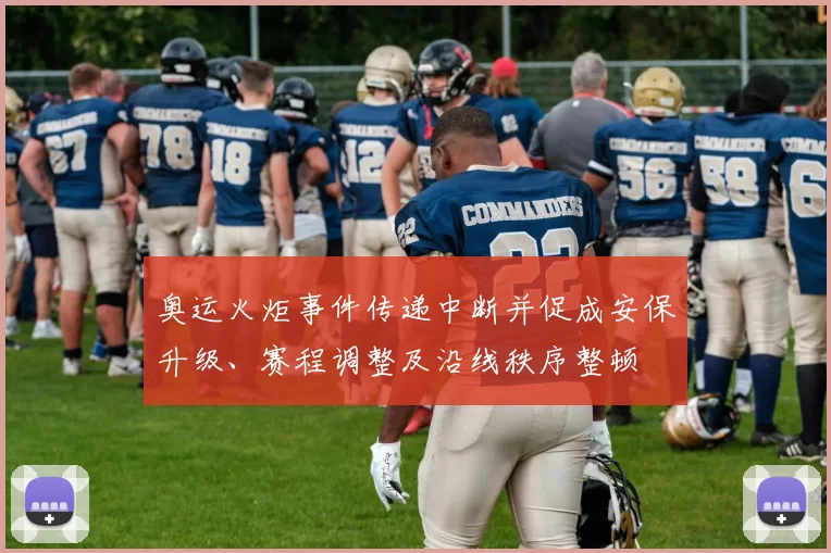 奥运火炬事件传递中断并促成安保升级、赛程调整及沿线秩序整顿