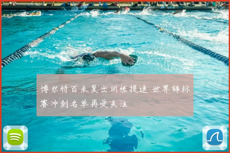 博尔特百米复出训练提速 世界锦标赛冲刺名单再受关注