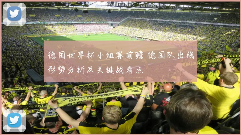德国世界杯小组赛前瞻 德国队出线形势分析及关键战看点