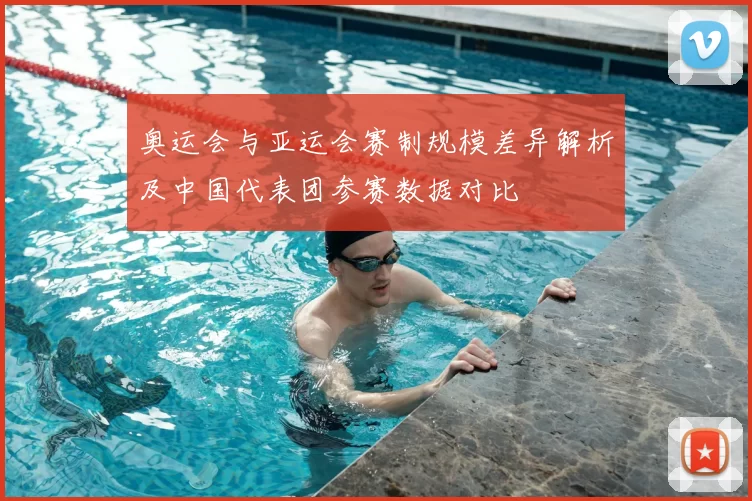 奥运会与亚运会赛制规模差异解析及中国代表团参赛数据对比