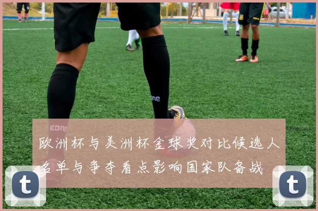 欧洲杯与美洲杯金球奖对比候选人名单与争夺看点影响国家队备战