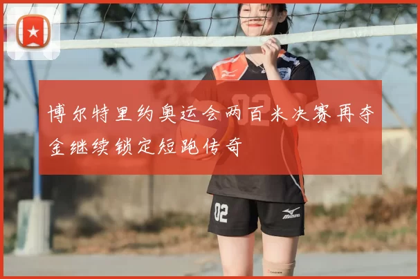 博尔特里约奥运会两百米决赛再夺金继续锁定短跑传奇