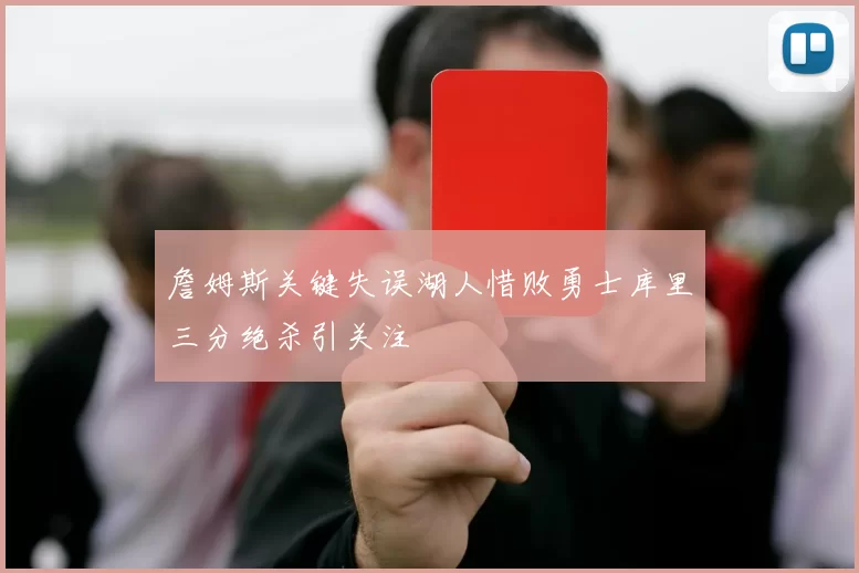 詹姆斯关键失误湖人惜败勇士库里三分绝杀引关注