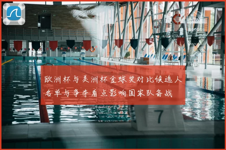 欧洲杯与美洲杯金球奖对比候选人名单与争夺看点影响国家队备战