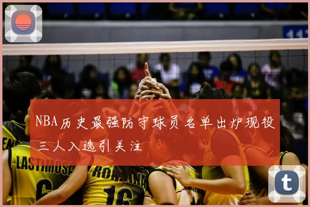 NBA历史最强防守球员名单出炉现役三人入选引关注