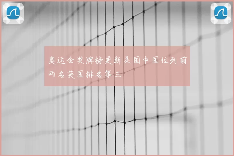 奥运会奖牌榜更新美国中国位列前两名英国排名第三