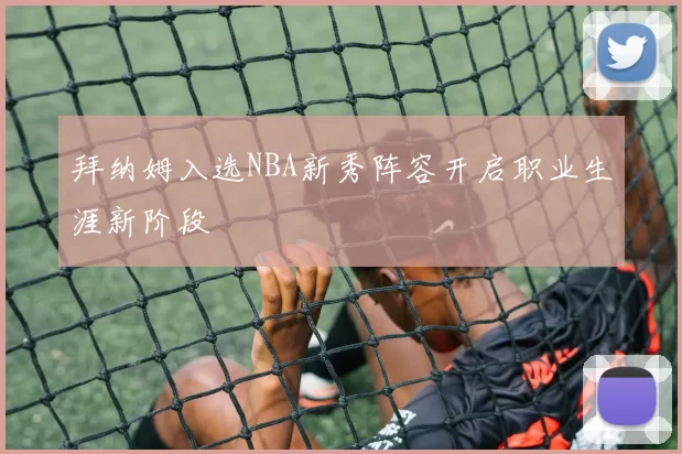 拜纳姆入选NBA新秀阵容开启职业生涯新阶段