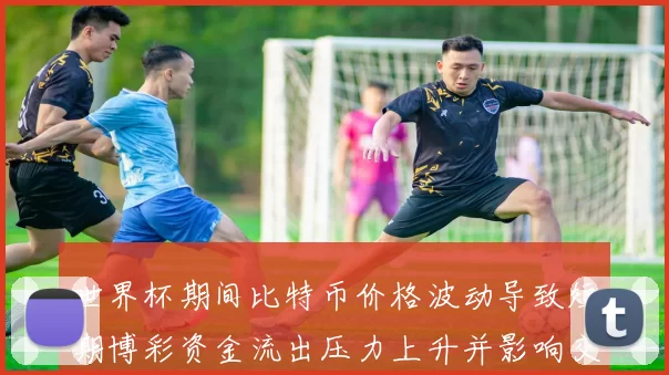 世界杯期间比特币价格波动导致短期博彩资金流出压力上升并影响交易情绪