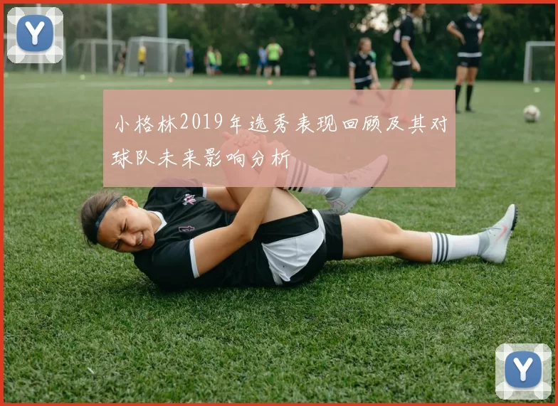 小格林2019年选秀表现回顾及其对球队未来影响分析