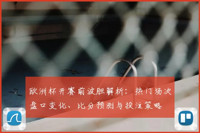 欧洲杯开赛前波胆解析：热门场次盘口变化、比分预测与投注策略