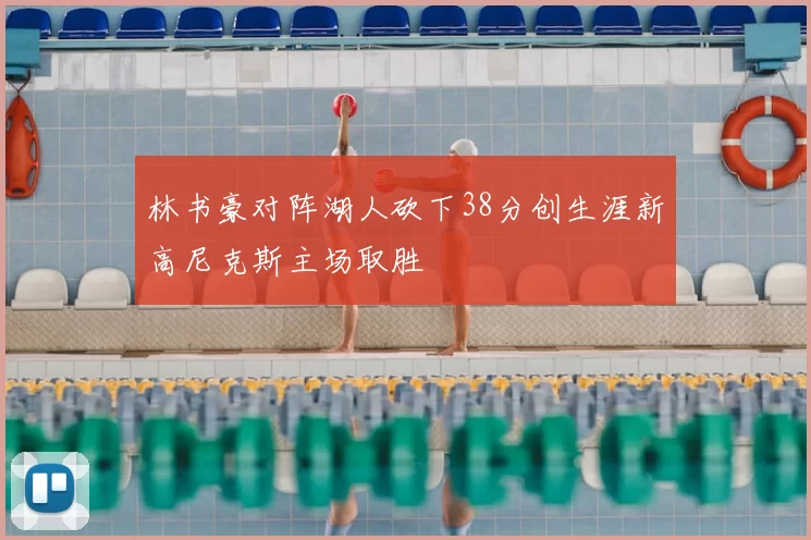 林书豪对阵湖人砍下38分创生涯新高尼克斯主场取胜