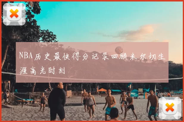 NBA历史最快得分记录回顾米尔切生涯高光时刻