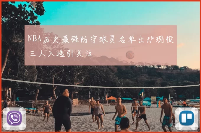 NBA历史最强防守球员名单出炉现役三人入选引关注