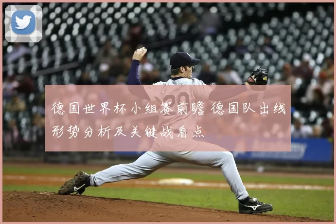 德国世界杯小组赛前瞻 德国队出线形势分析及关键战看点