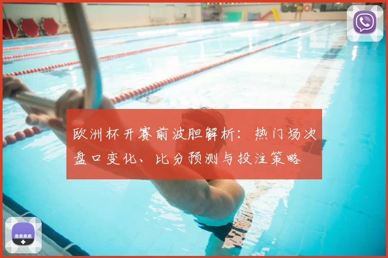 欧洲杯开赛前波胆解析：热门场次盘口变化、比分预测与投注策略