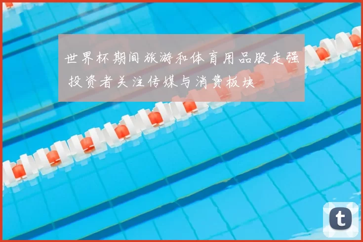 世界杯期间旅游和体育用品股走强 投资者关注传媒与消费板块