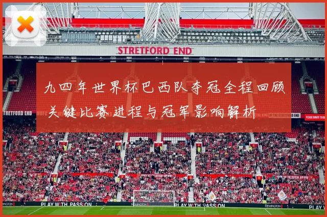 九四年世界杯巴西队夺冠全程回顾 关键比赛进程与冠军影响解析