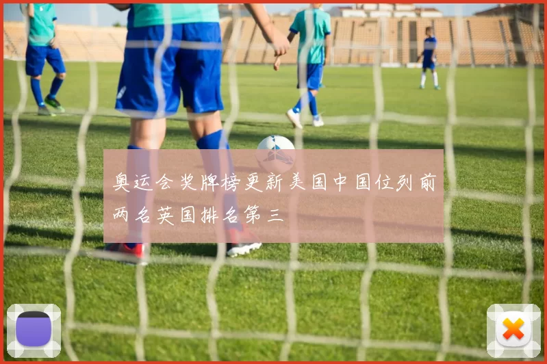 奥运会奖牌榜更新美国中国位列前两名英国排名第三