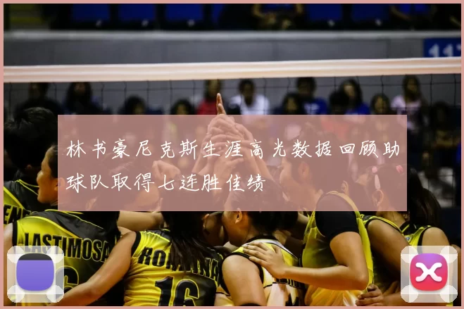 林书豪尼克斯生涯高光数据回顾助球队取得七连胜佳绩