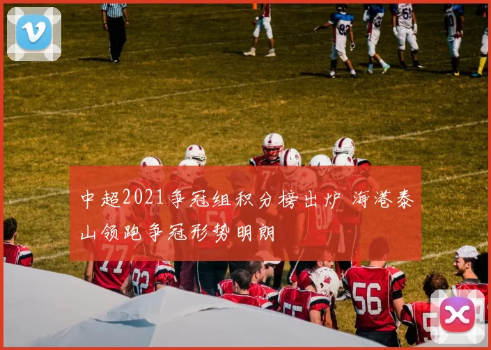 中超2021争冠组积分榜出炉 海港泰山领跑争冠形势明朗