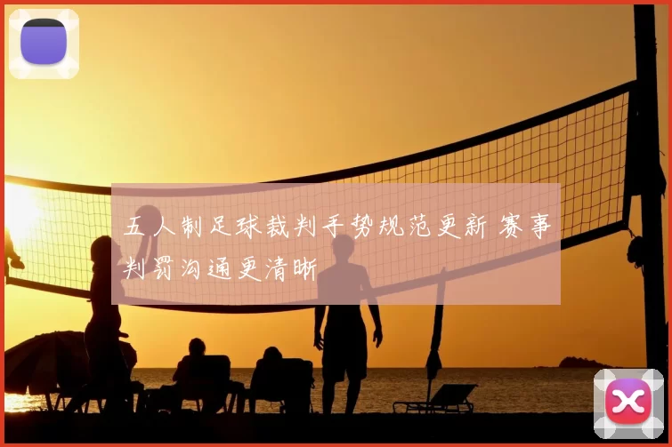 五人制足球裁判手势规范更新 赛事判罚沟通更清晰