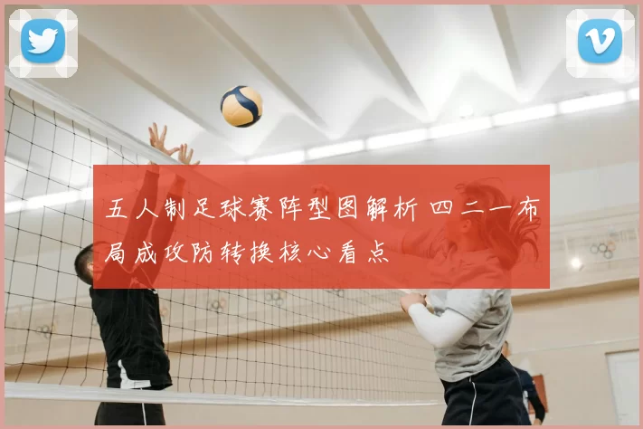 五人制足球赛阵型图解析 四二一布局成攻防转换核心看点