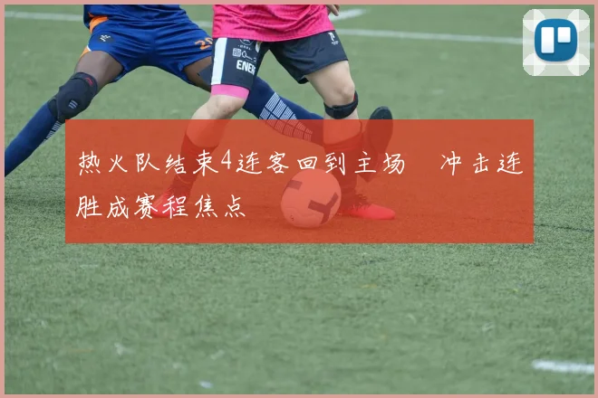 热火队结束4连客回到主场　冲击连胜成赛程焦点