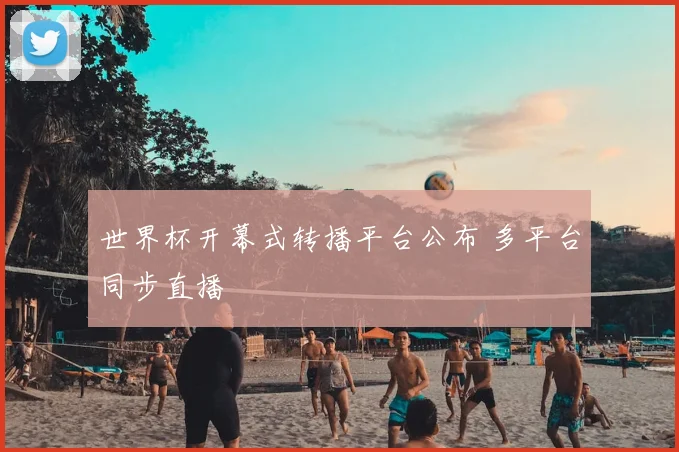 世界杯开幕式转播平台公布 多平台同步直播