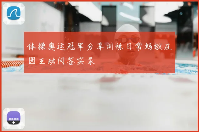 体操奥运冠军分享训练日常蚂蚁庄园互动问答实录