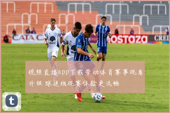 视频直播app下载带动体育赛事观看升级 球迷线观赛体验更流畅