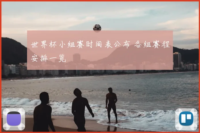 世界杯小组赛时间表公布 各组赛程安排一览