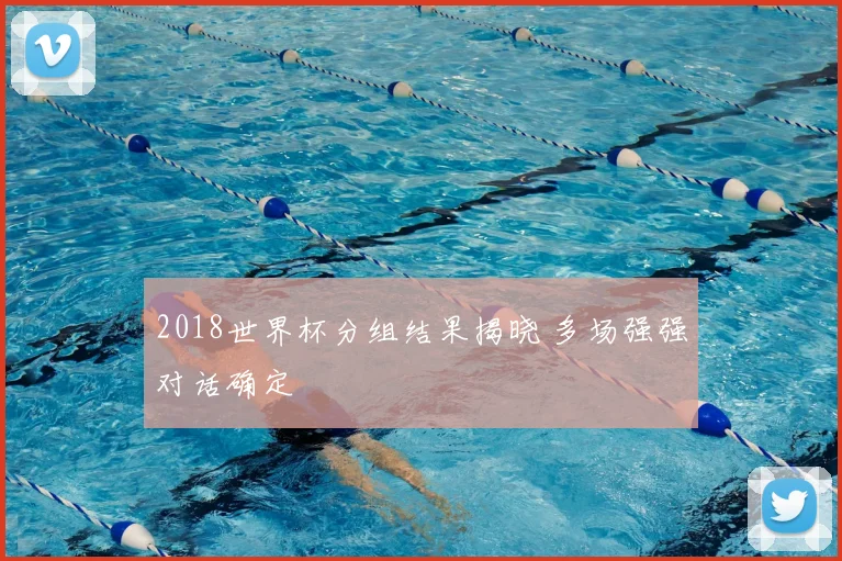 2018世界杯分组结果揭晓 多场强强对话确定