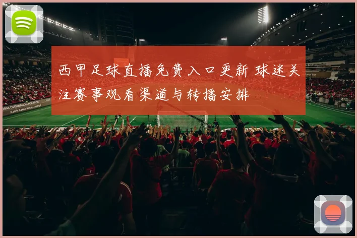 西甲足球直播免费入口更新 球迷关注赛事观看渠道与转播安排