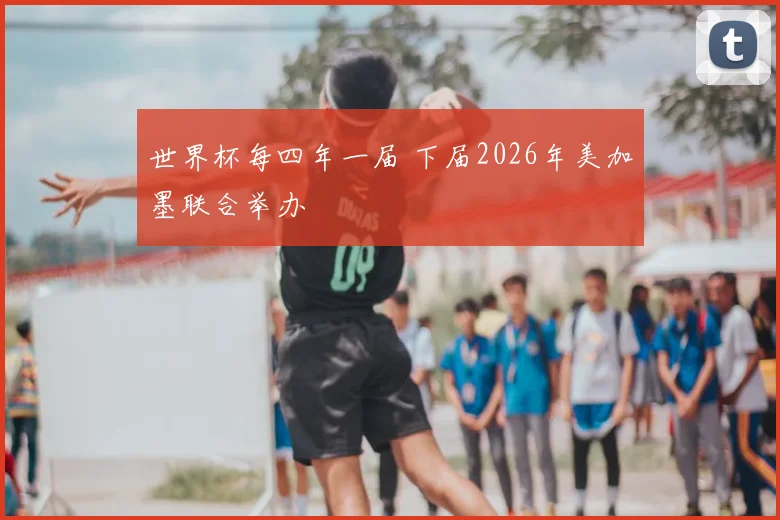 世界杯每四年一届 下届2026年美加墨联合举办