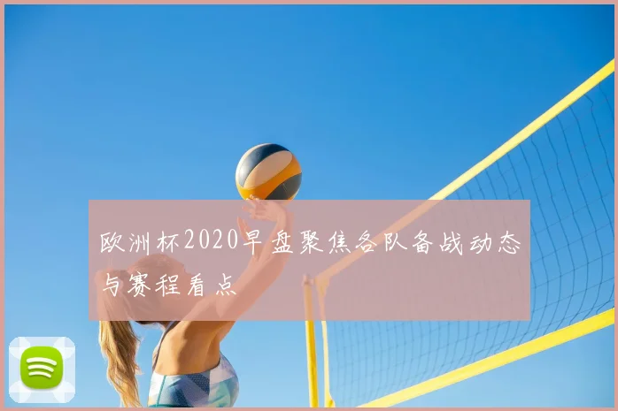 欧洲杯2020早盘聚焦各队备战动态与赛程看点