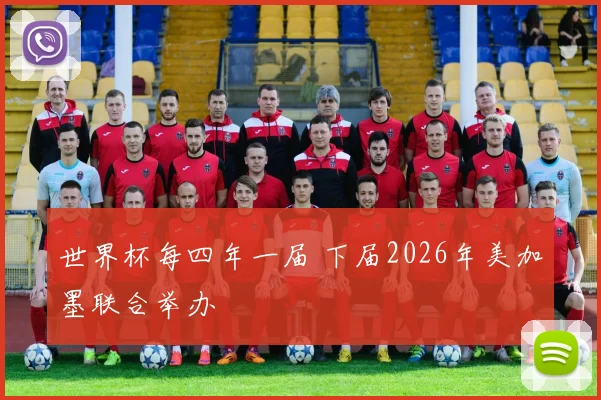 世界杯每四年一届 下届2026年美加墨联合举办