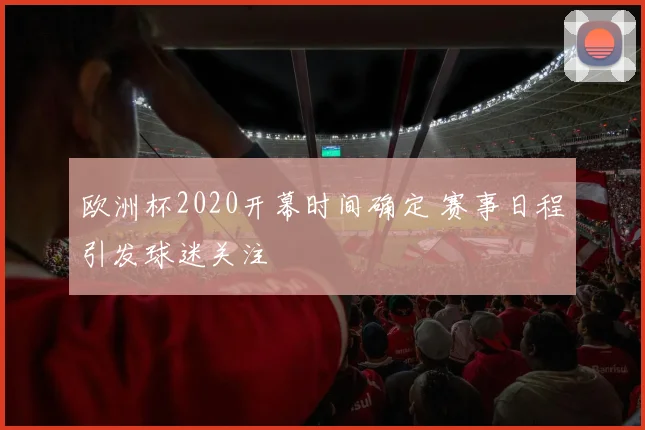 欧洲杯2020开幕时间确定 赛事日程引发球迷关注