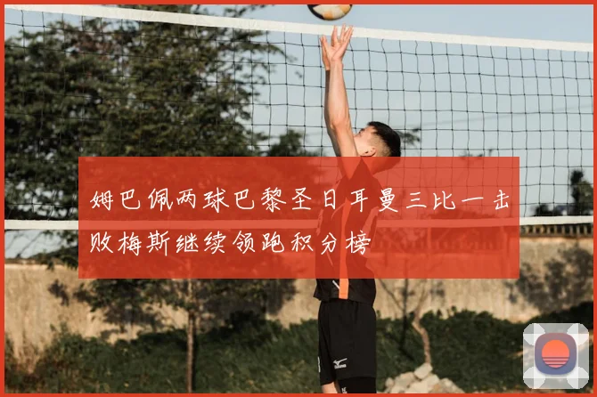 姆巴佩两球巴黎圣日耳曼三比一击败梅斯继续领跑积分榜
