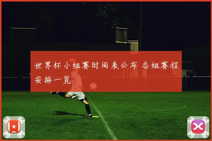 世界杯小组赛时间表公布 各组赛程安排一览
