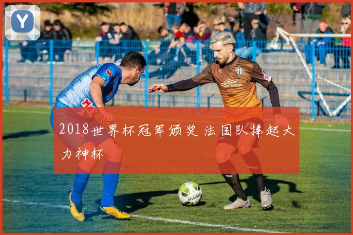 2018世界杯冠军颁奖 法国队捧起大力神杯